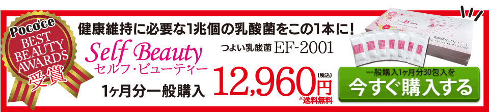 つよい乳酸菌EF-2001 健康維持に必要な1兆個の乳酸菌をこの1本に! 「ポコチェ ベストビューティーアワード受賞！」セルフ・ビューティ 1ヶ月分30包入 12,960円(税込)(※送料無料)一般購入1ヶ月分30包入りを「今すぐ購入する」