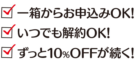 「一箱からお申込みOK！」「いつでも解約OK！」「ずっと10％OFFが続く！」