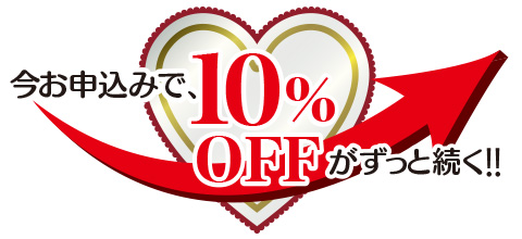今お申込みで、10％OFFがずっと続く！！